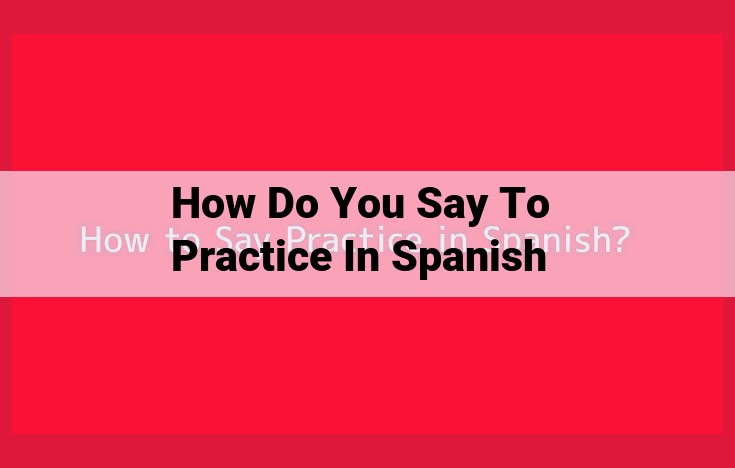 Master Spanish Vocabulary for Practice Concepts: Practicar, Ensayar, Ejercitarse, Entrenarse, Dedicarse