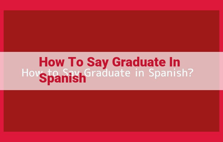 How to Say "Graduate" in Spanish: A Comprehensive Guide